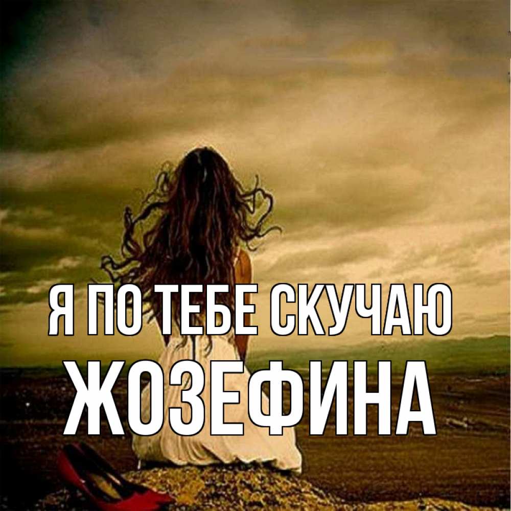 Открытка на каждый день с именем, Жозефина Я по тебе скучаю возвращайся Прикольная открытка с пожеланием онлайн скачать бесплатно 