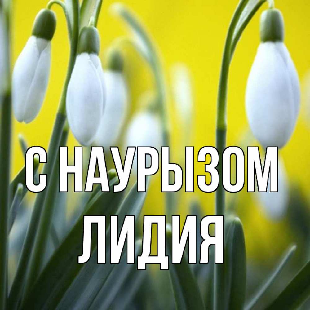 Открытка на каждый день с именем, Лидия С наурызом весенние цветы Прикольная открытка с пожеланием онлайн скачать бесплатно 