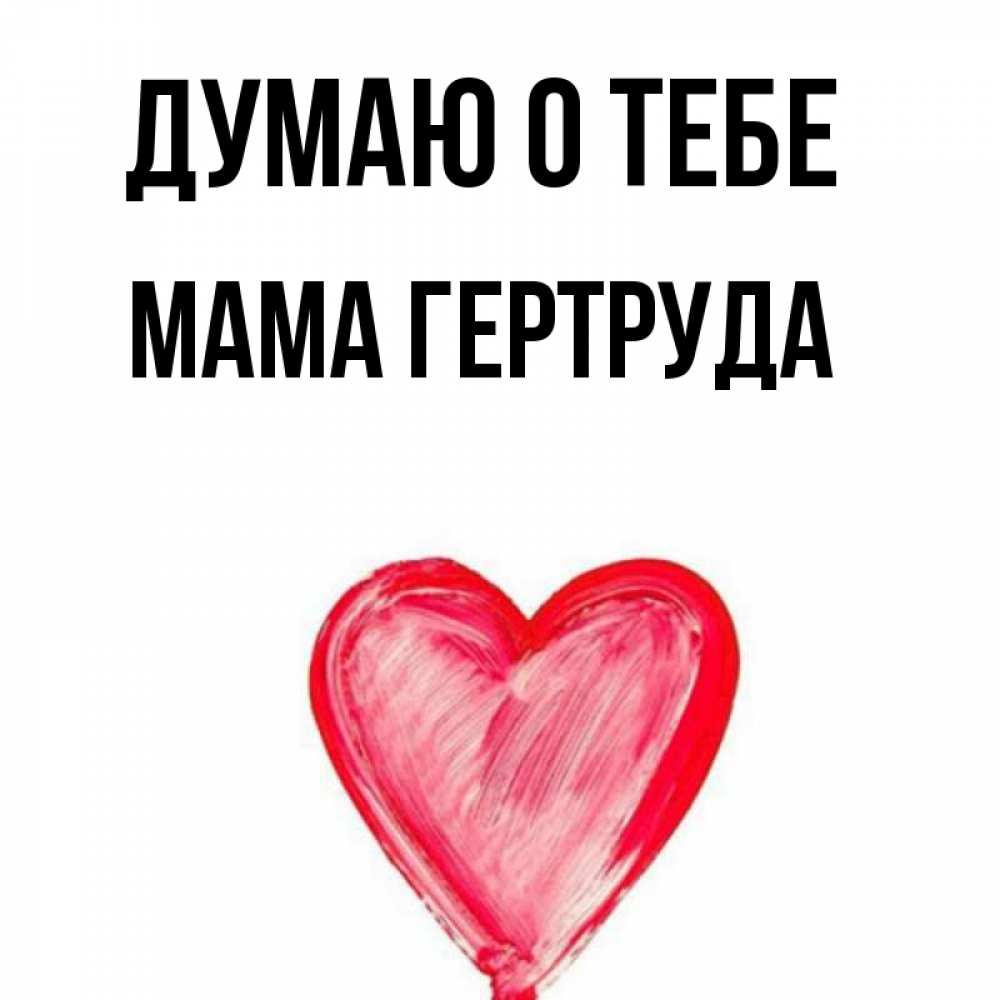 Открытка на каждый день с именем, Мама-Гертруда Думаю о тебе для влюбленных Прикольная открытка с пожеланием онлайн скачать бесплатно 