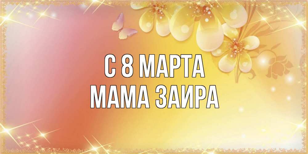 Открытка на каждый день с именем, Мама-Заира С 8 МАРТА бесплатные открытки на международный женский день Прикольная открытка с пожеланием онлайн скачать бесплатно 