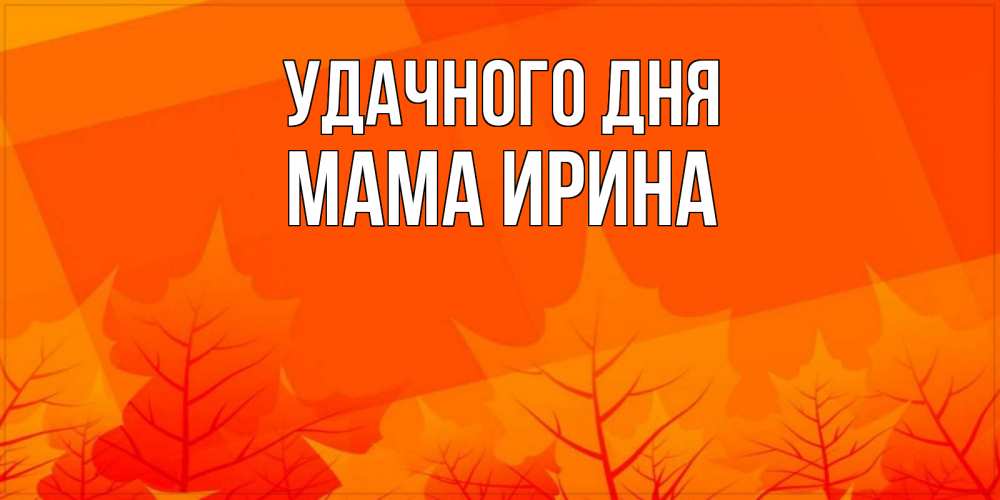 Открытка на каждый день с именем, Мама-Ирина Удачного дня осеннее настроение Прикольная открытка с пожеланием онлайн скачать бесплатно 