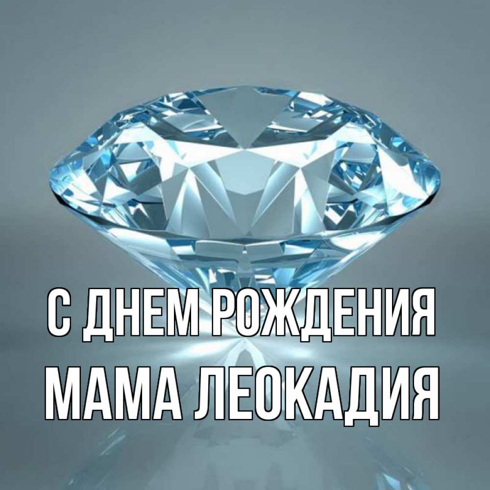 Открытка на каждый день с именем, Мама-Леокадия С днем рождения с бриллиантом голубого цвета Прикольная открытка с пожеланием онлайн скачать бесплатно 