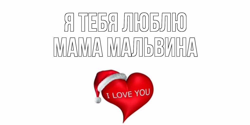 Открытка на каждый день с именем, Мама-Мальвина Я тебя люблю сердце, новый год Прикольная открытка с пожеланием онлайн скачать бесплатно 