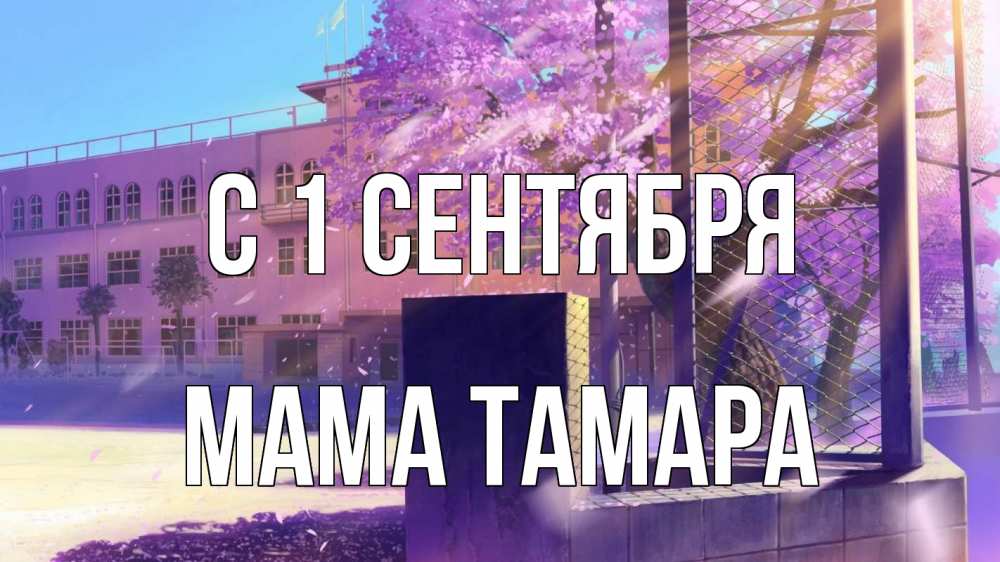 Открытка на каждый день с именем, Мама-Тамара С 1 сентября 1 сентября Прикольная открытка с пожеланием онлайн скачать бесплатно 