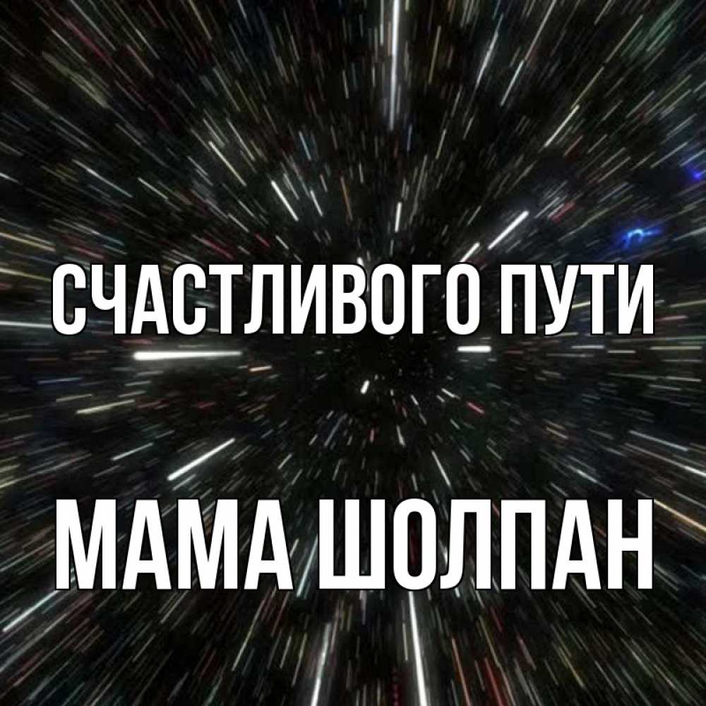 Открытка на каждый день с именем, Мама-Шолпан Счастливого пути туннель Прикольная открытка с пожеланием онлайн скачать бесплатно 