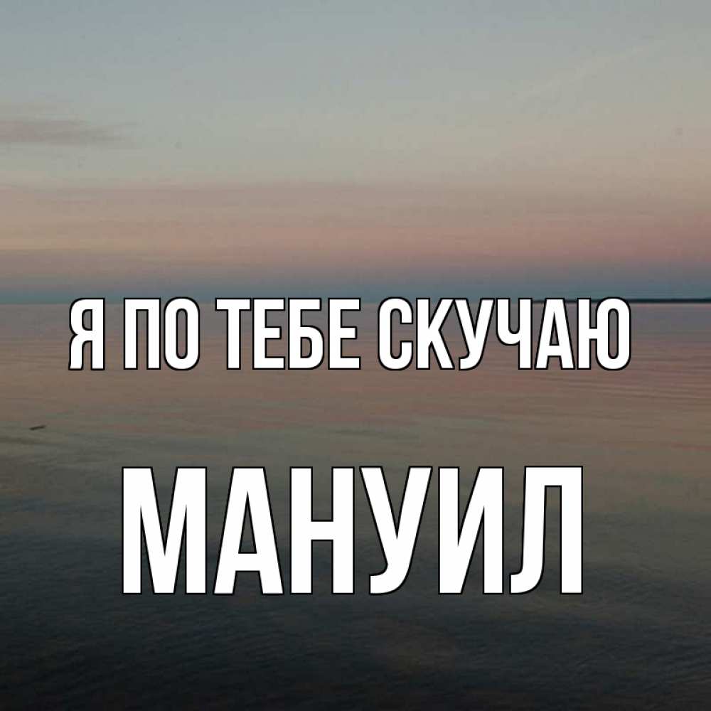 Открытка на каждый день с именем, Мануил Я по тебе скучаю пусто Прикольная открытка с пожеланием онлайн скачать бесплатно 
