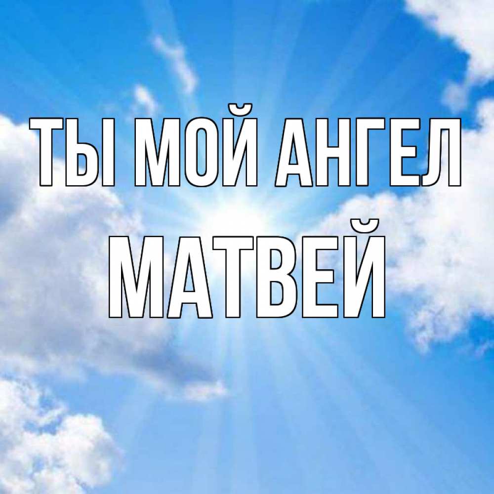 Открытка на каждый день с именем, Матвей Ты мой ангел лучики ангельского света с неба Прикольная открытка с пожеланием онлайн скачать бесплатно 