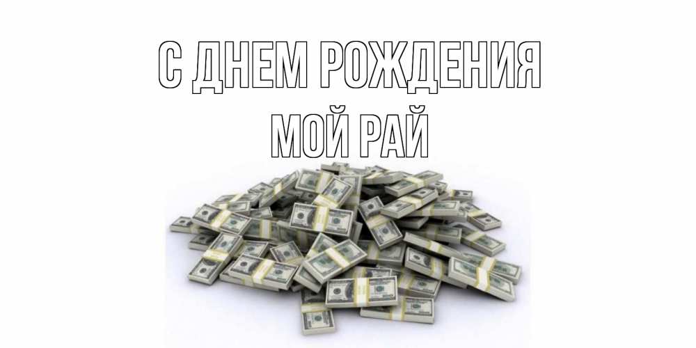 Открытка на каждый день с именем, Мой-рай С днем рождения деньги, доллары Прикольная открытка с пожеланием онлайн скачать бесплатно 