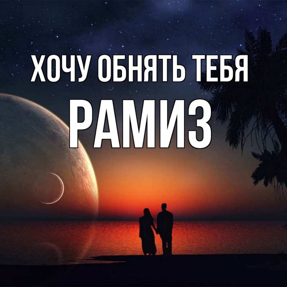 Открытка на каждый день с именем, Рамиз Хочу обнять тебя восход спутников Прикольная открытка с пожеланием онлайн скачать бесплатно 