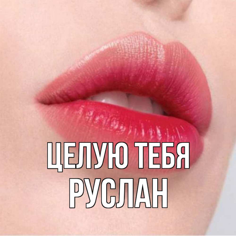 Открытка на каждый день с именем, Руслан Целую тебя губы зубки и нежная кожа Прикольная открытка с пожеланием онлайн скачать бесплатно 