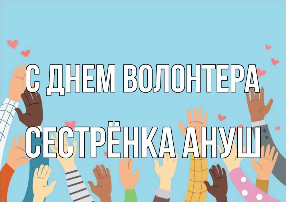 Открытка на каждый день с именем, Сестрёнка-Ануш С днем волонтера С днем волонтера Прикольная открытка с пожеланием онлайн скачать бесплатно 