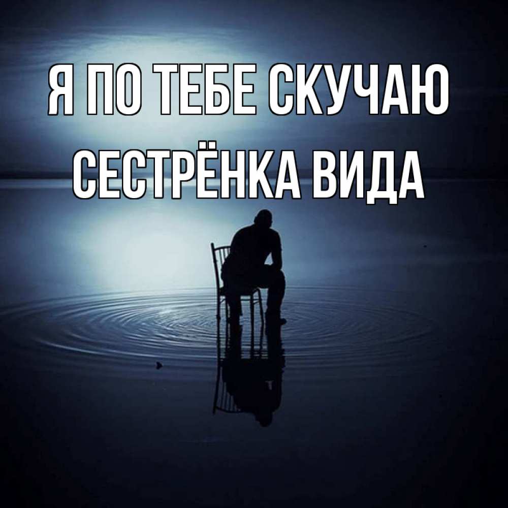 Открытка на каждый день с именем, Сестрёнка-Вида Я по тебе скучаю грусть Прикольная открытка с пожеланием онлайн скачать бесплатно 