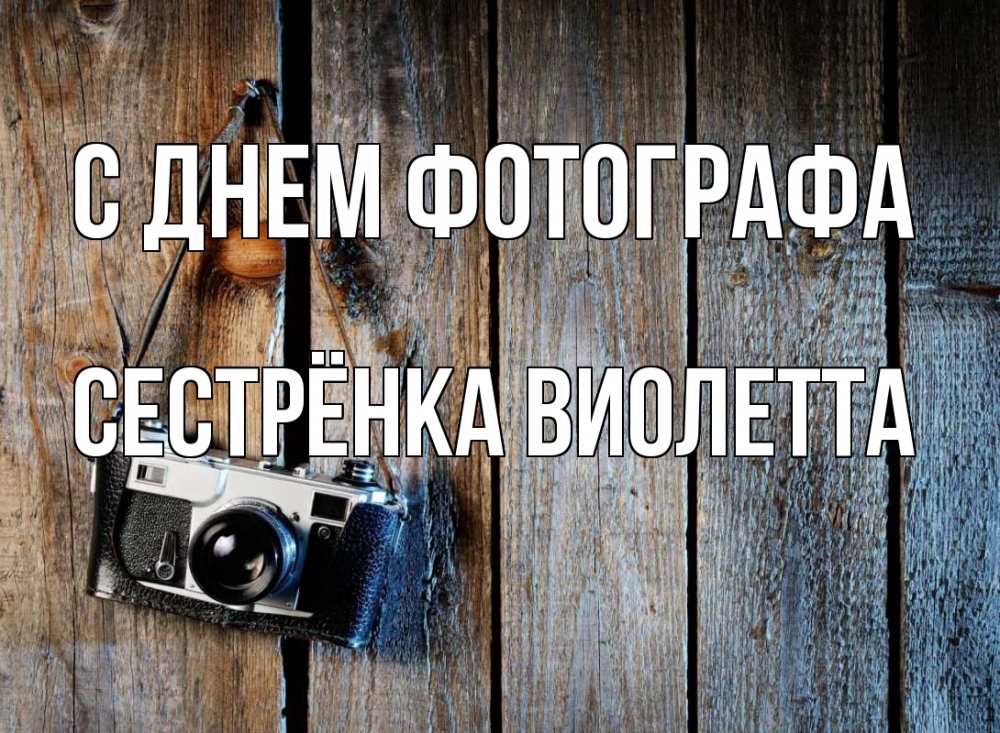 Открытка на каждый день с именем, Сестрёнка-Виолетта С днем фотографа с днем фотографа Прикольная открытка с пожеланием онлайн скачать бесплатно 