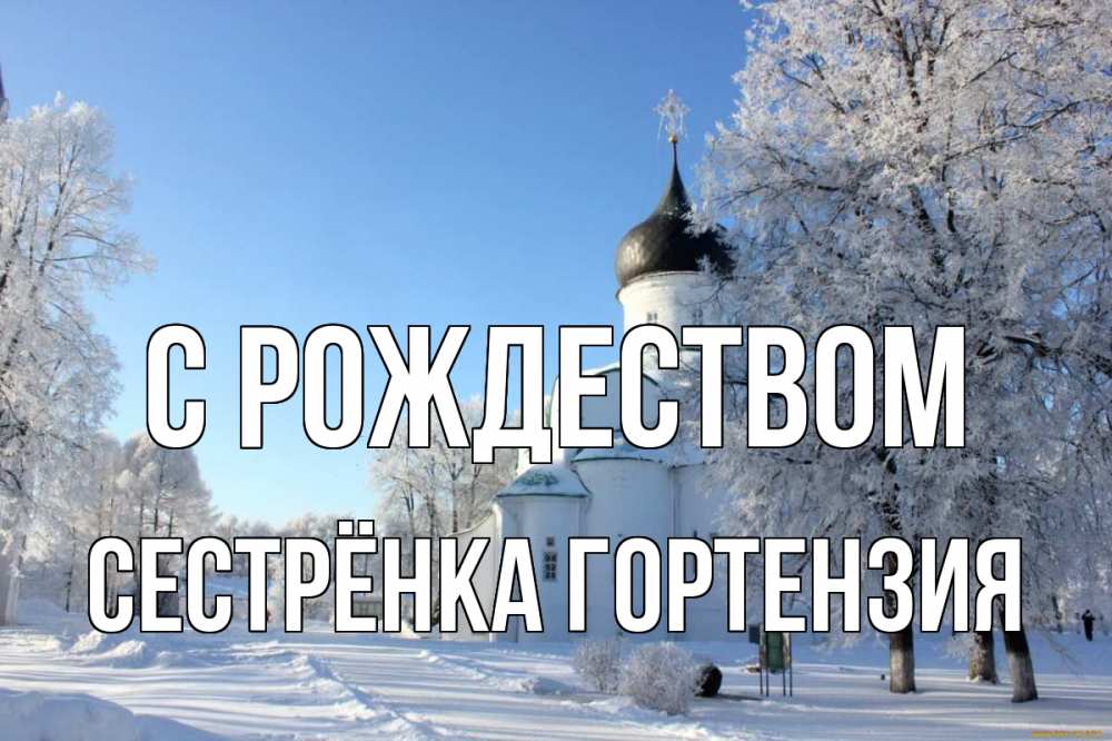 Открытка на каждый день с именем, Сестрёнка-Гортензия С рождеством Рождество, церковь, храм, зимний лес Прикольная открытка с пожеланием онлайн скачать бесплатно 