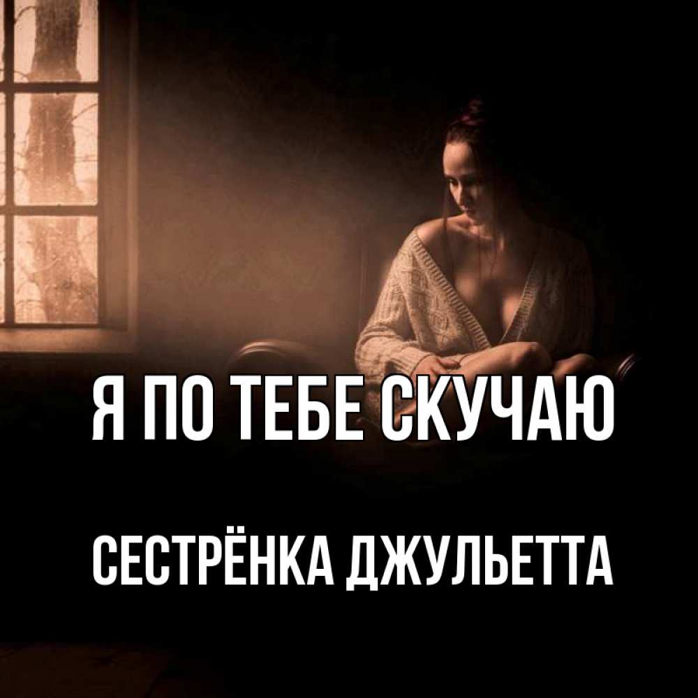 Открытка на каждый день с именем, Сестрёнка-Джульетта Я по тебе скучаю приходи в гости ко мне Прикольная открытка с пожеланием онлайн скачать бесплатно 