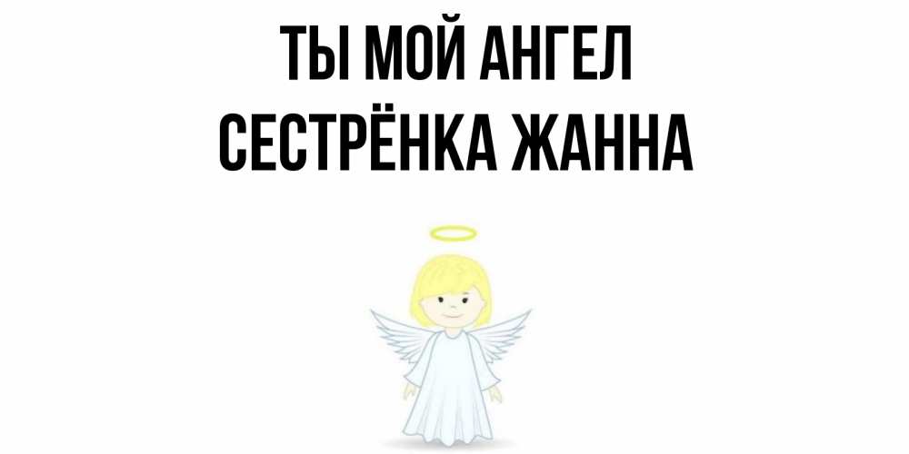 Открытка на каждый день с именем, Сестрёнка-Жанна Ты мой ангел ангел Прикольная открытка с пожеланием онлайн скачать бесплатно 