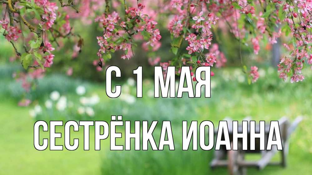 Открытка на каждый день с именем, Сестрёнка-Иоанна С 1 мая С 1 мая Прикольная открытка с пожеланием онлайн скачать бесплатно 
