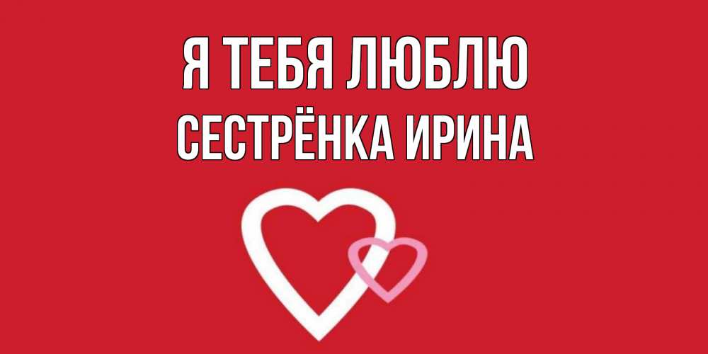 Открытка на каждый день с именем, Сестрёнка-Ирина Я тебя люблю сердце Прикольная открытка с пожеланием онлайн скачать бесплатно 