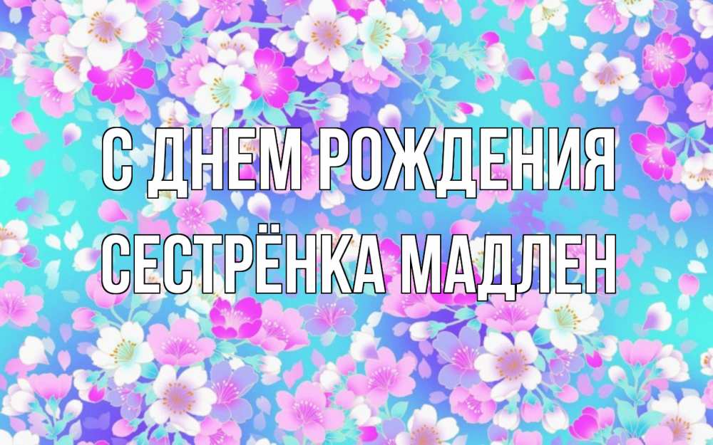 Открытка на каждый день с именем, Сестрёнка-Мадлен С днем рождения открытка с заливкой Прикольная открытка с пожеланием онлайн скачать бесплатно 