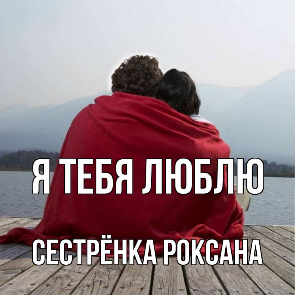 Открытка на каждый день с именем, Сестрёнка-Роксана Я тебя люблю плед Прикольная открытка с пожеланием онлайн скачать бесплатно 