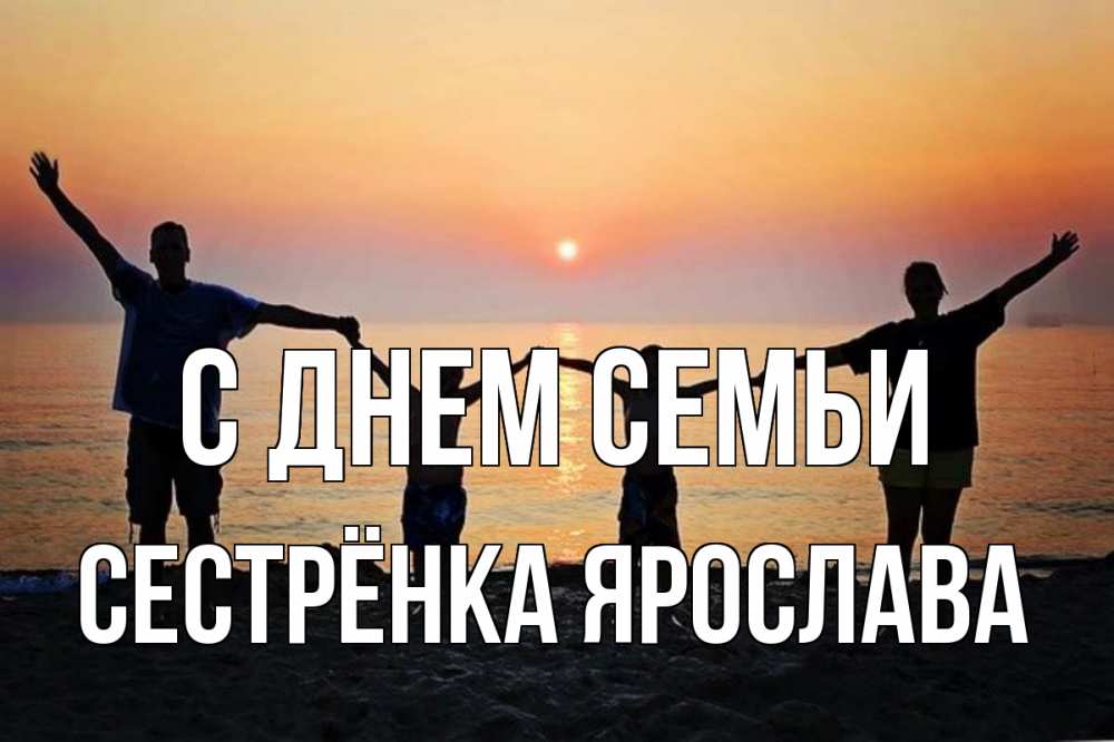 Открытка на каждый день с именем, Сестрёнка-Ярослава С днем семьи мама, папа, дети, дочка,сын, море, пляж, закат Прикольная открытка с пожеланием онлайн скачать бесплатно 