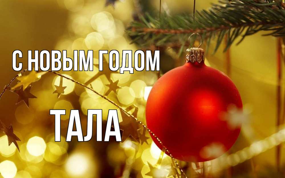 Открытка на каждый день с именем, Тала С новым годом новый год, новогодняя игрушка Прикольная открытка с пожеланием онлайн скачать бесплатно 
