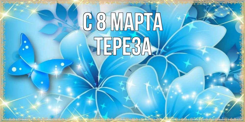 Открытка на каждый день с именем, Тереза С 8 МАРТА современные открытки на международный женский день для любимой Прикольная открытка с пожеланием онлайн скачать бесплатно 