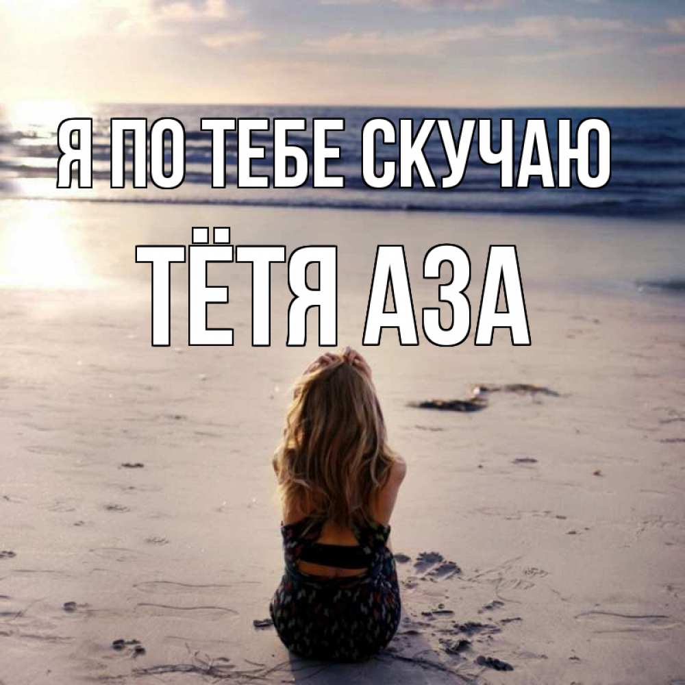 Открытка на каждый день с именем, Тётя-Аза Я по тебе скучаю тебя 1 Прикольная открытка с пожеланием онлайн скачать бесплатно 