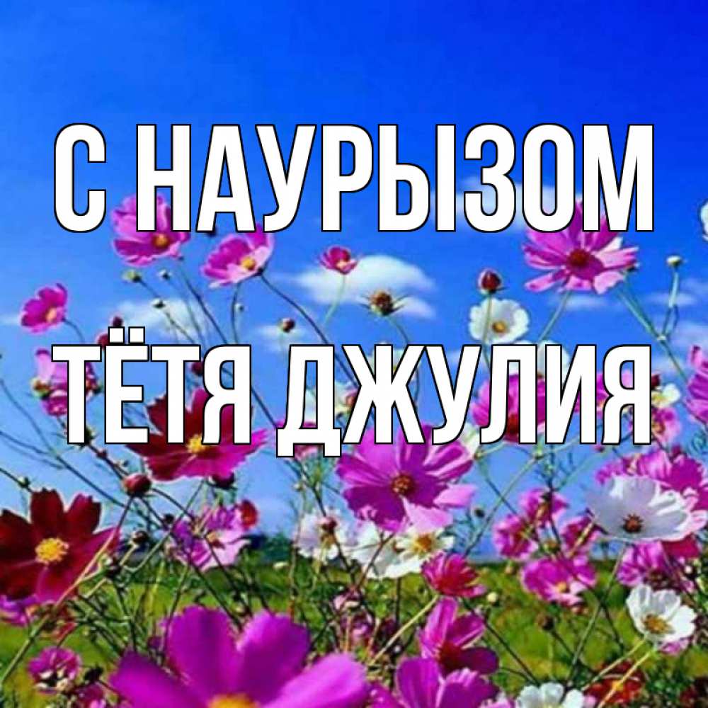 Открытка на каждый день с именем, Тётя-Джулия С наурызом цветы Прикольная открытка с пожеланием онлайн скачать бесплатно 