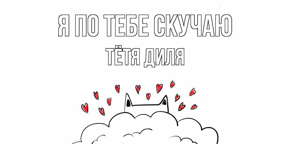 Открытка на каждый день с именем, Тётя-Диля Я по тебе скучаю котик скучает по тебе очень с сердечками Прикольная открытка с пожеланием онлайн скачать бесплатно 