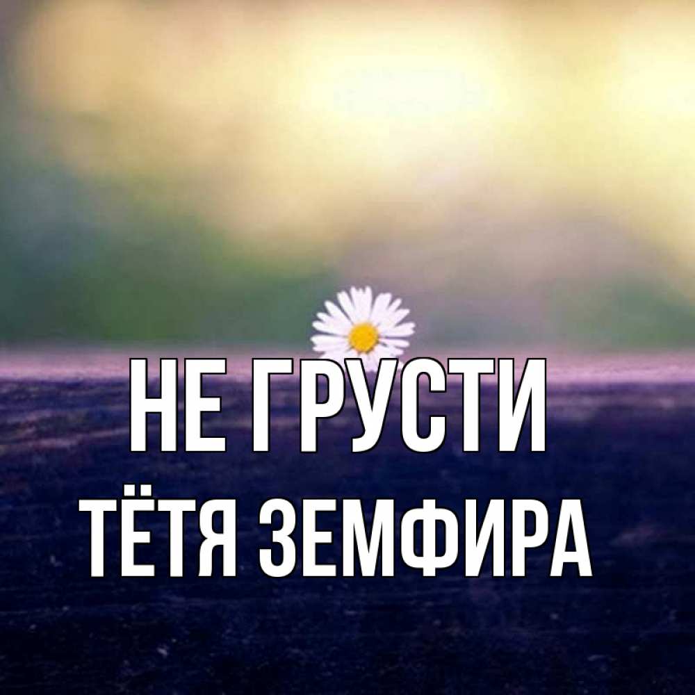 Открытка на каждый день с именем, Тётя-Земфира Не грусти красота Прикольная открытка с пожеланием онлайн скачать бесплатно 