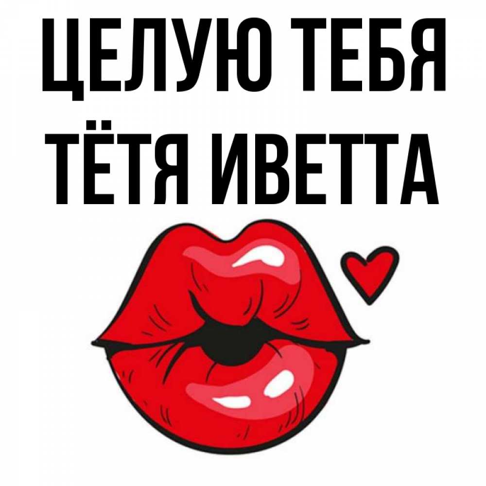 Открытка на каждый день с именем, Тётя-Иветта Целую тебя открытка с поцелуем любви для парня Прикольная открытка с пожеланием онлайн скачать бесплатно 