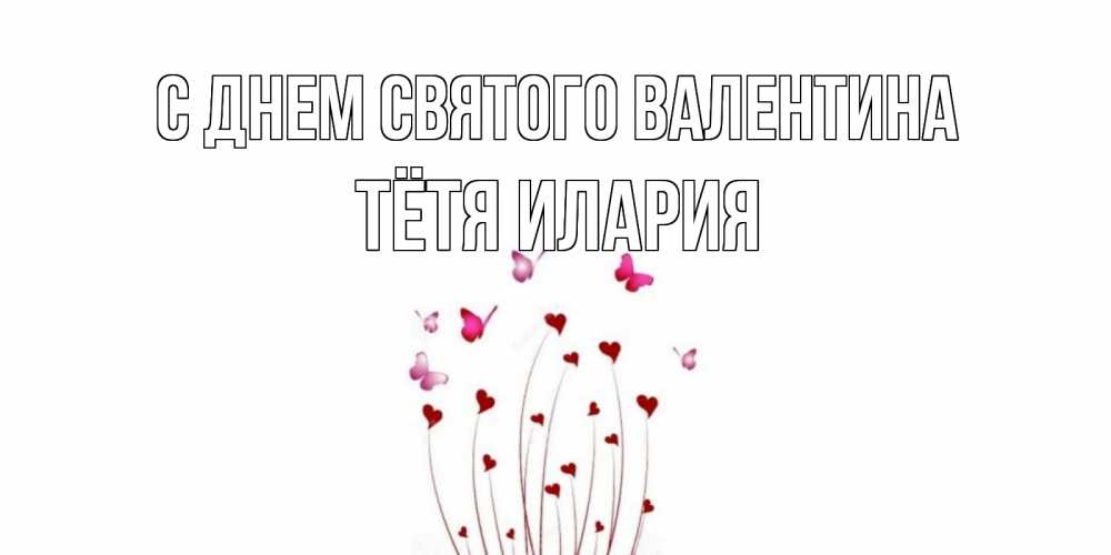 Открытка на каждый день с именем, Тётя-Илария С днем Святого Валентина валентинку подписать онлайн на день всех влюбленных Прикольная открытка с пожеланием онлайн скачать бесплатно 