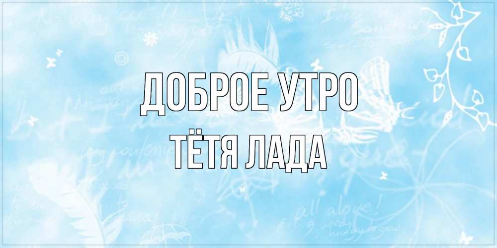 Открытка на каждый день с именем, Тётя-Лада Доброе утро красивые открытки зимнее Прикольная открытка с пожеланием онлайн скачать бесплатно 