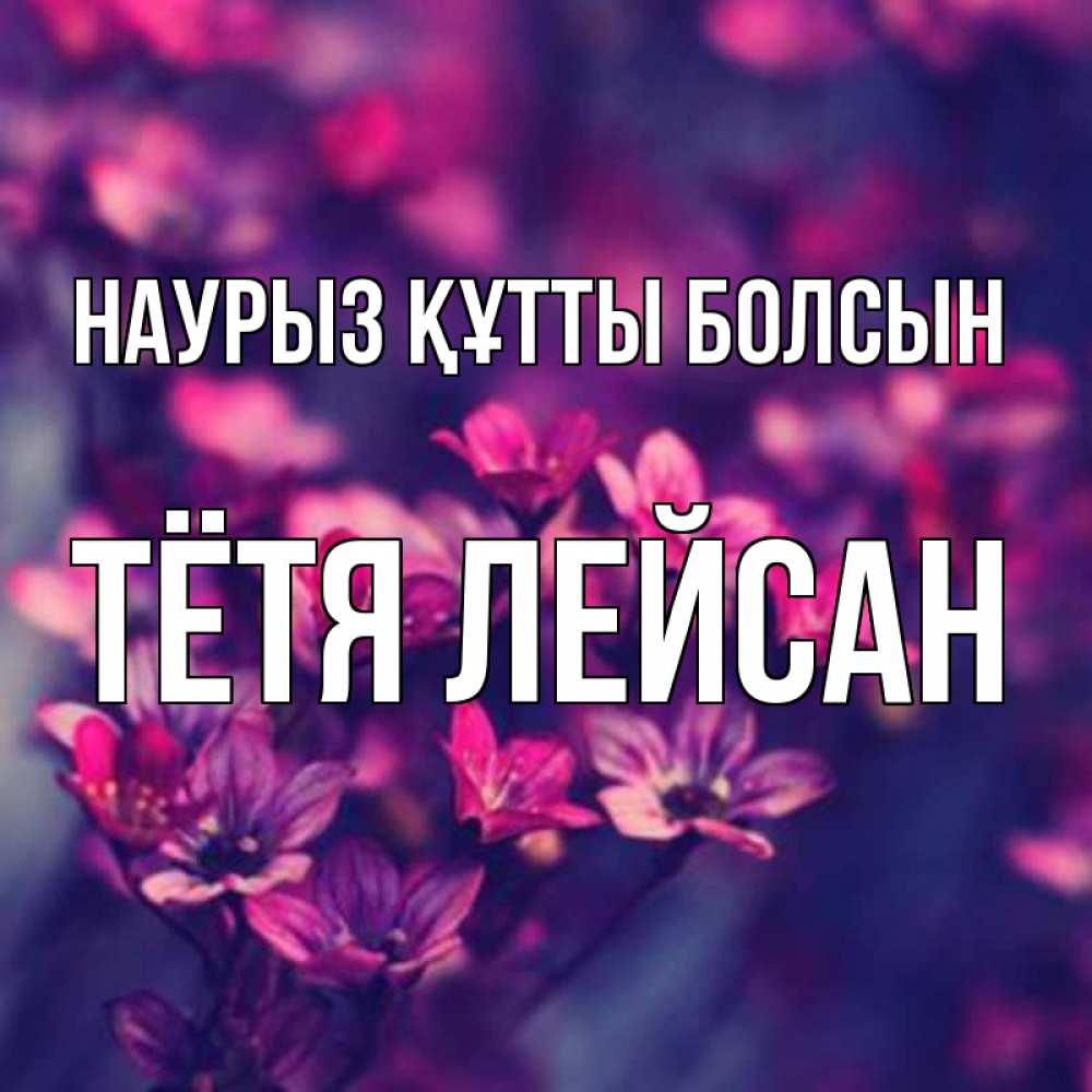 Открытка на каждый день с именем, Тётя-Лейсан Наурыз құтты болсын небольшие цветы 1 Прикольная открытка с пожеланием онлайн скачать бесплатно 