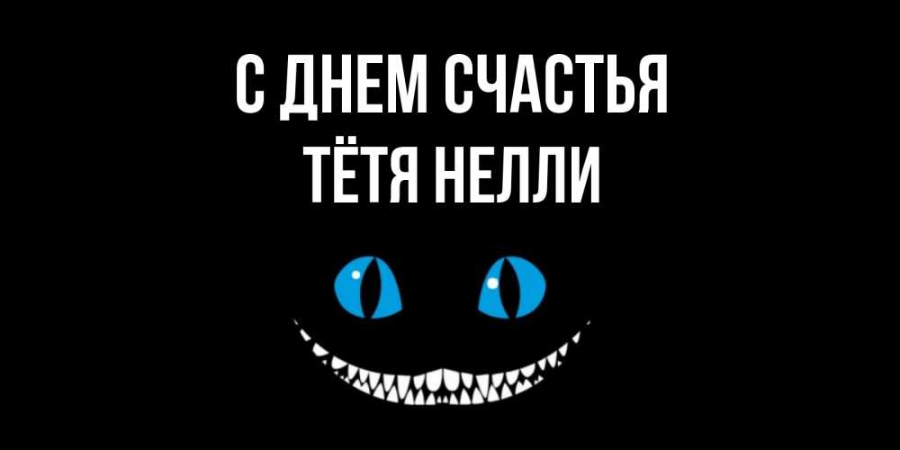 Открытка на каждый день с именем, Тётя-Нелли С днем счастья кот улыбается Прикольная открытка с пожеланием онлайн скачать бесплатно 