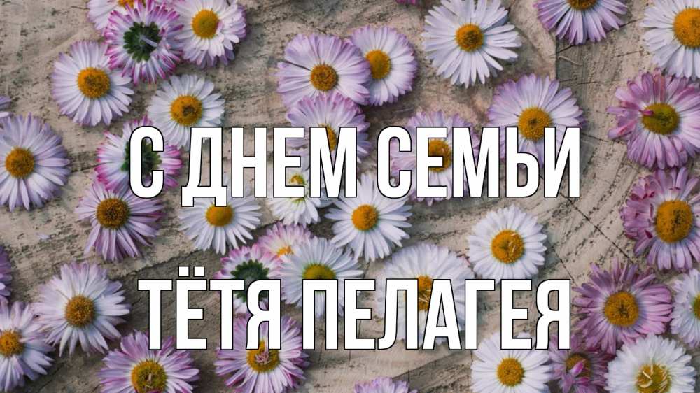 Открытка на каждый день с именем, Тётя-Пелагея С днем семьи с днем семьи Прикольная открытка с пожеланием онлайн скачать бесплатно 