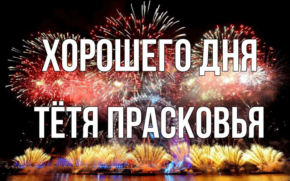 Открытка на каждый день с именем, Тётя-Прасковья Хорошего дня Фейрверг 2 Прикольная открытка с пожеланием онлайн скачать бесплатно 