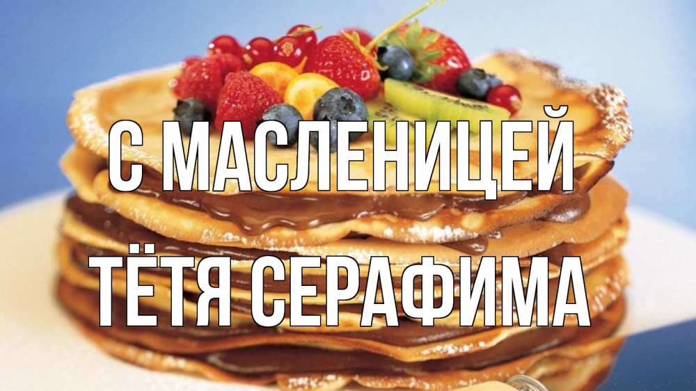 Открытка на каждый день с именем, Тётя-Серафима С масленицей торт, блины, ягоды Прикольная открытка с пожеланием онлайн скачать бесплатно 