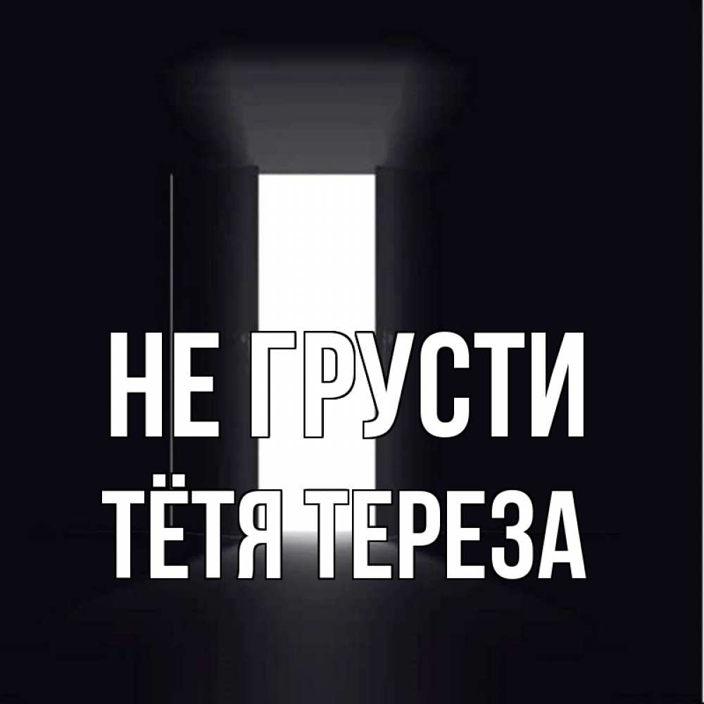 Открытка на каждый день с именем, Тётя-Тереза Не грусти открытая дверь Прикольная открытка с пожеланием онлайн скачать бесплатно 