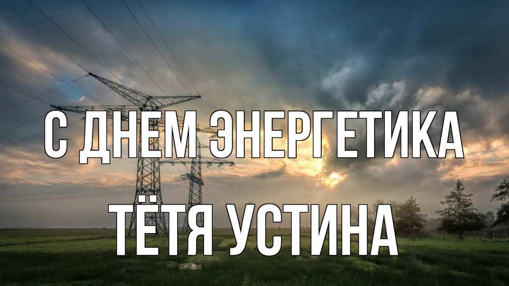 Открытка на каждый день с именем, Тётя-Устина С днем энергетика облака столбы линия Прикольная открытка с пожеланием онлайн скачать бесплатно 