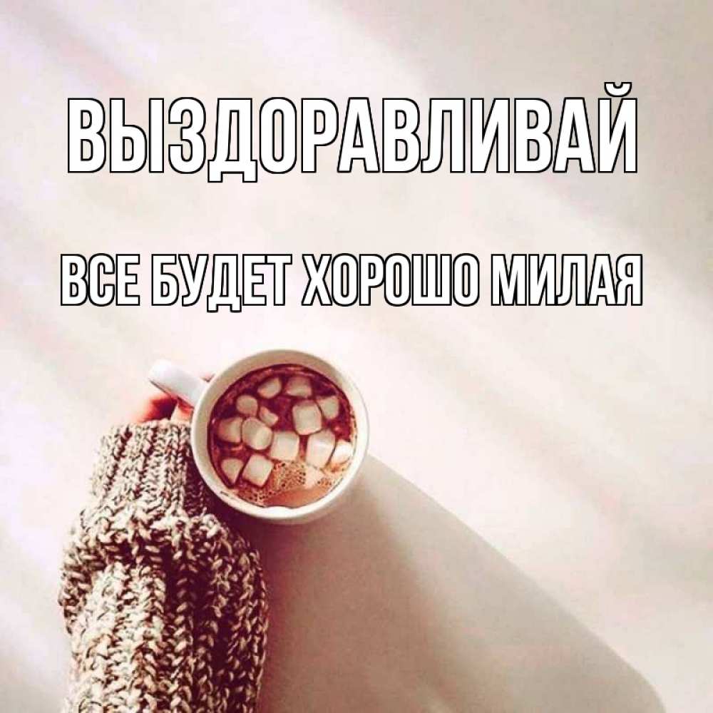 Открытка на каждый день с именем, все-будет-хорошо-милая Выздоравливай рука в свитре Прикольная открытка с пожеланием онлайн скачать бесплатно 