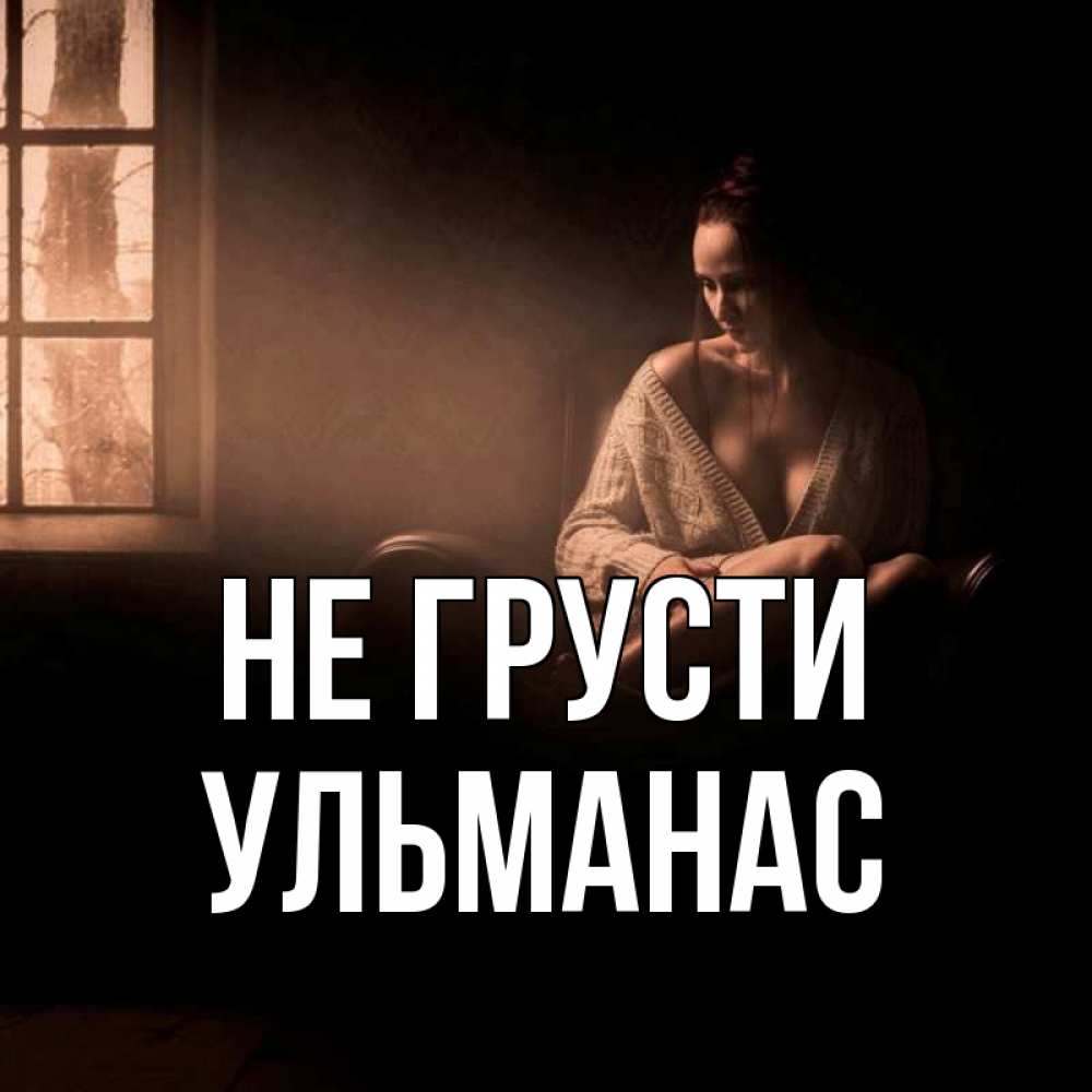 Открытка на каждый день с именем, Ульманас Не грусти сидя у окна Прикольная открытка с пожеланием онлайн скачать бесплатно 