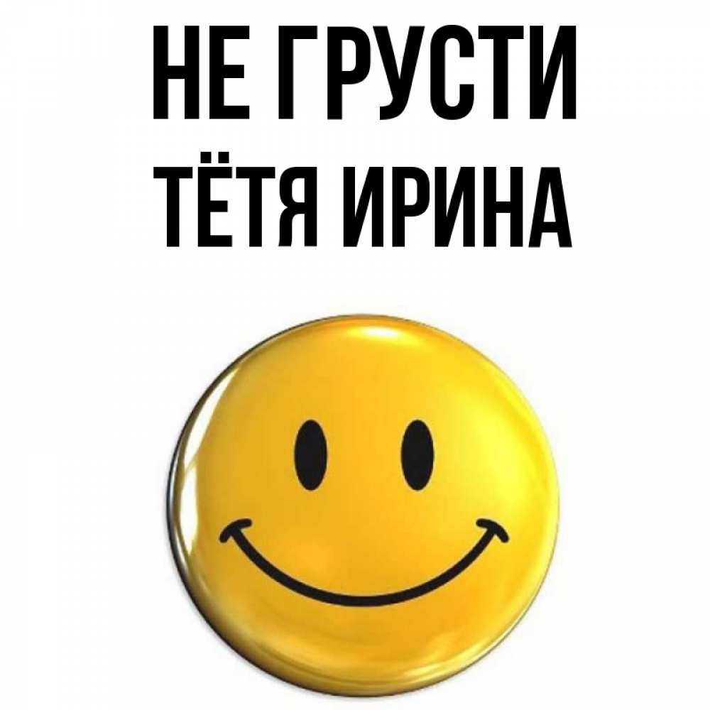 Открытка на каждый день с именем, Тётя-Ирина Не грусти желаем всем позитива Прикольная открытка с пожеланием онлайн скачать бесплатно 
