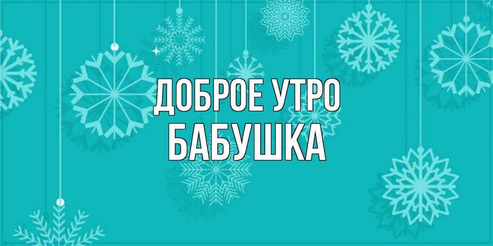 Открытка на каждый день с именем, Бабушка Доброе утро открытка со снежинками Прикольная открытка с пожеланием онлайн скачать бесплатно 