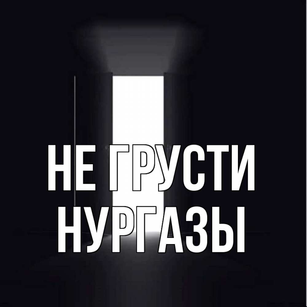 Открытка с именем, Нургазы, Не грусти