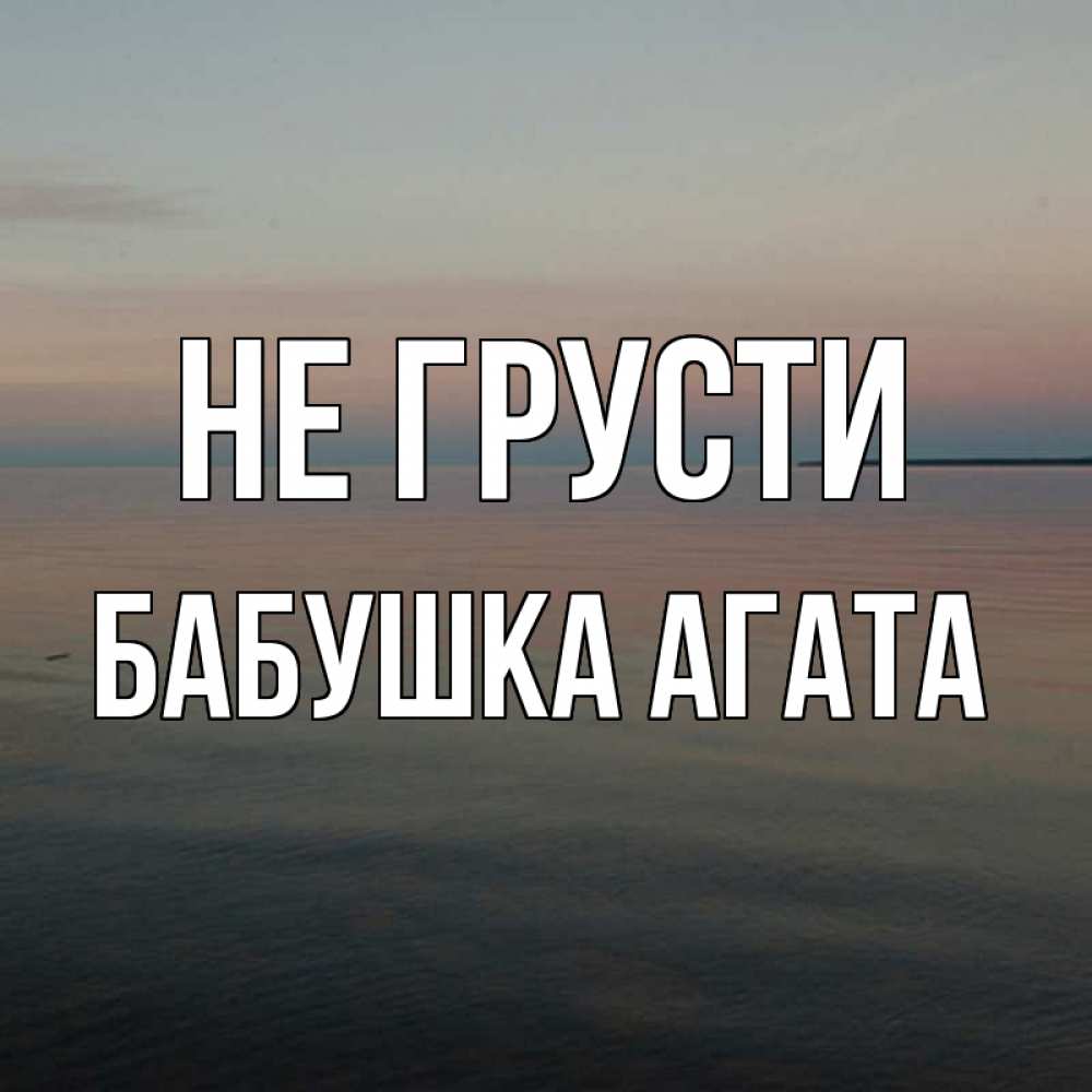 Открытка на каждый день с именем, Бабушка-Агата Не грусти водная гладь Прикольная открытка с пожеланием онлайн скачать бесплатно 