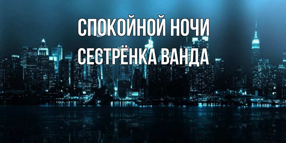 Открытка на каждый день с именем, Сестрёнка-Ванда Спокойной ночи городской пейзаж Прикольная открытка с пожеланием онлайн скачать бесплатно 