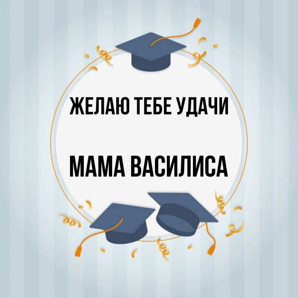 Открытка на каждый день с именем, Мама-Василиса Желаю тебе удачи для студентов Прикольная открытка с пожеланием онлайн скачать бесплатно 