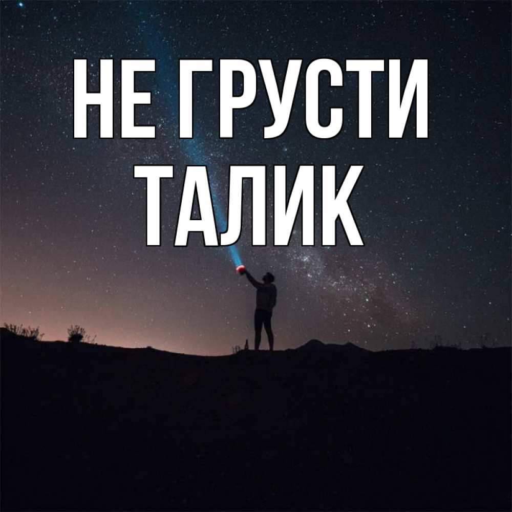 Открытка на каждый день с именем, Талик Не грусти луч света и млечный путь Прикольная открытка с пожеланием онлайн скачать бесплатно 